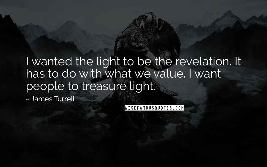 James Turrell Quotes: I wanted the light to be the revelation. It has to do with what we value. I want people to treasure light.