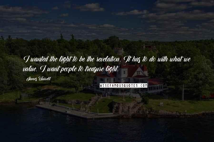 James Turrell Quotes: I wanted the light to be the revelation. It has to do with what we value. I want people to treasure light.
