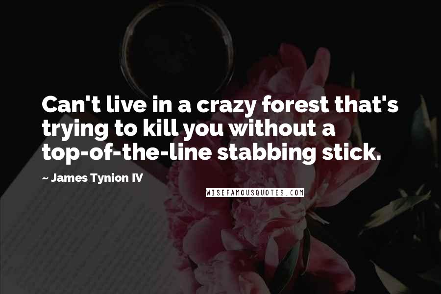 James Tynion IV Quotes: Can't live in a crazy forest that's trying to kill you without a top-of-the-line stabbing stick.