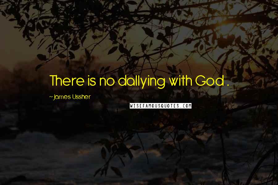 James Ussher Quotes: There is no dallying with God .