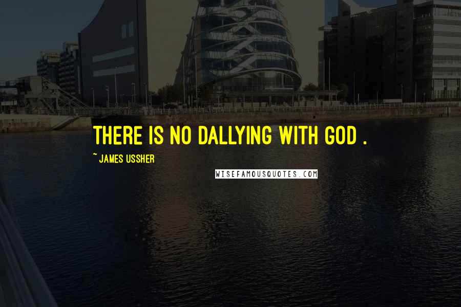 James Ussher Quotes: There is no dallying with God .