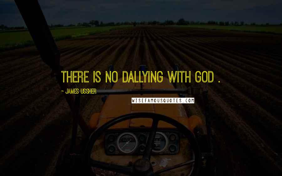 James Ussher Quotes: There is no dallying with God .