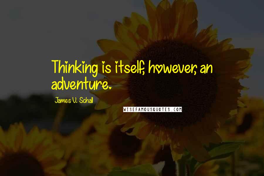 James V. Schall Quotes: Thinking is itself, however, an adventure.