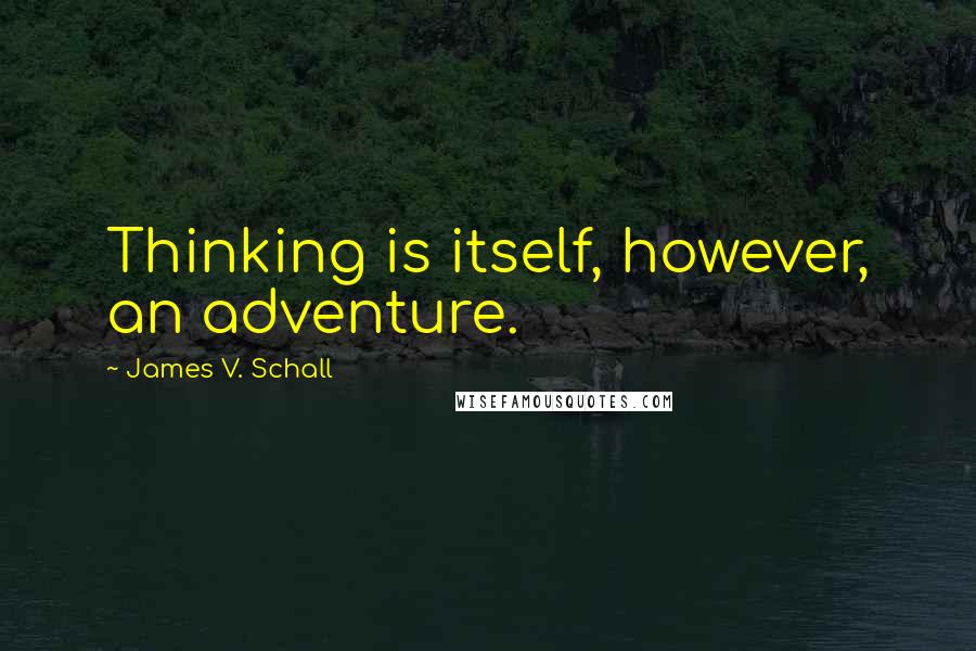 James V. Schall Quotes: Thinking is itself, however, an adventure.