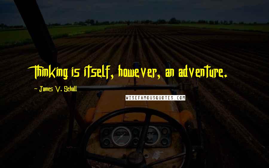 James V. Schall Quotes: Thinking is itself, however, an adventure.