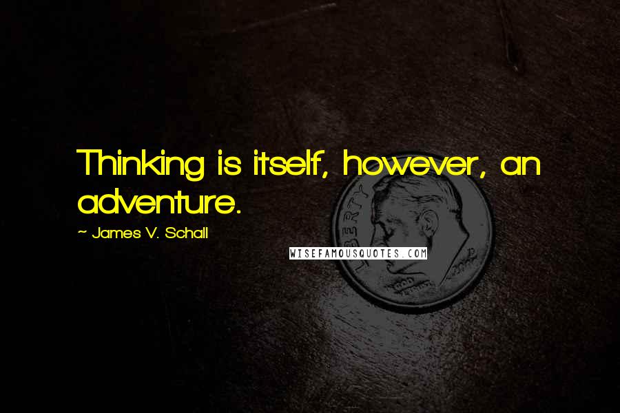 James V. Schall Quotes: Thinking is itself, however, an adventure.