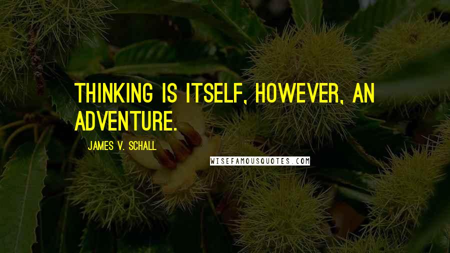 James V. Schall Quotes: Thinking is itself, however, an adventure.