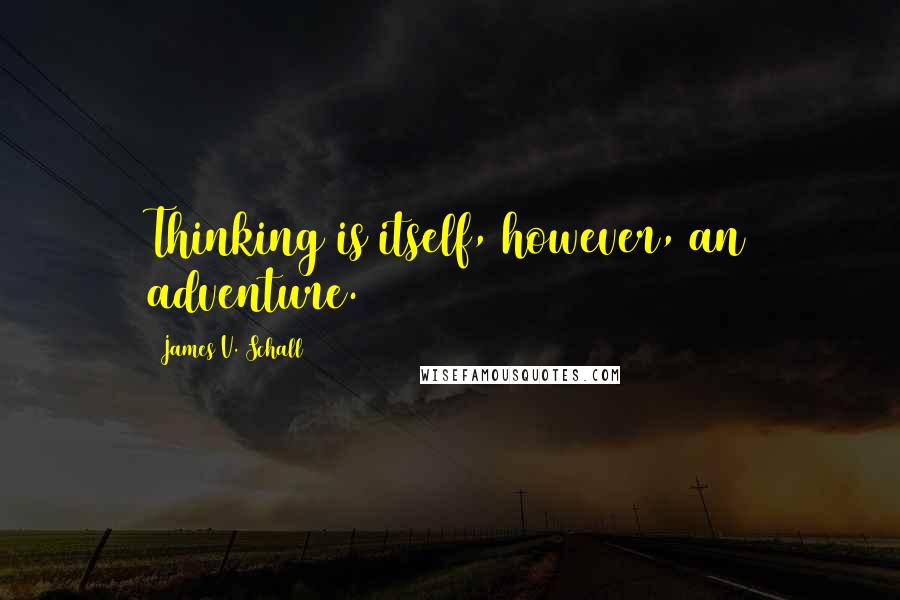 James V. Schall Quotes: Thinking is itself, however, an adventure.