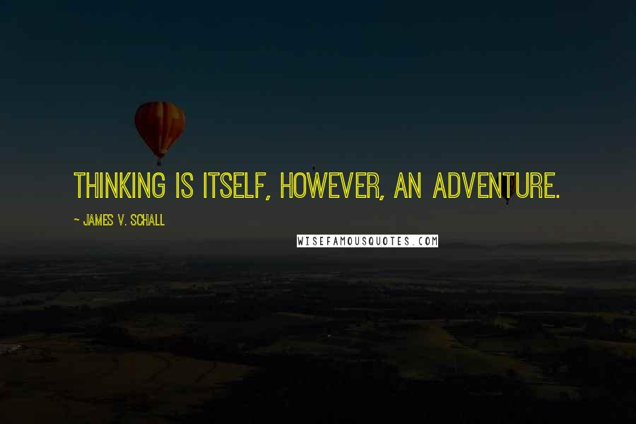 James V. Schall Quotes: Thinking is itself, however, an adventure.