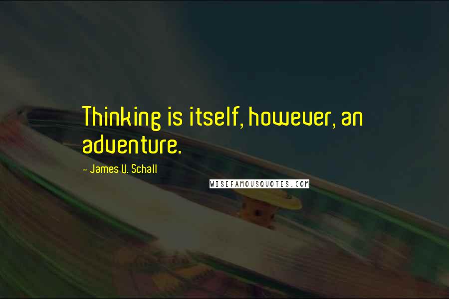 James V. Schall Quotes: Thinking is itself, however, an adventure.