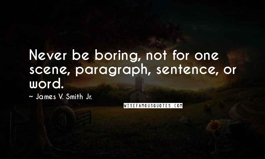 James V. Smith Jr. Quotes: Never be boring, not for one scene, paragraph, sentence, or word.