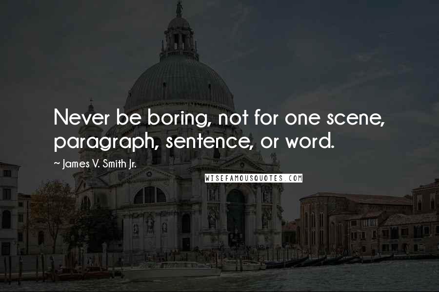 James V. Smith Jr. Quotes: Never be boring, not for one scene, paragraph, sentence, or word.