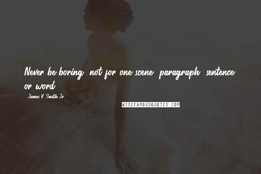 James V. Smith Jr. Quotes: Never be boring, not for one scene, paragraph, sentence, or word.