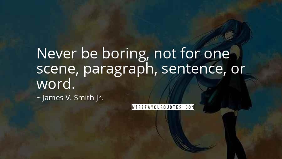 James V. Smith Jr. Quotes: Never be boring, not for one scene, paragraph, sentence, or word.