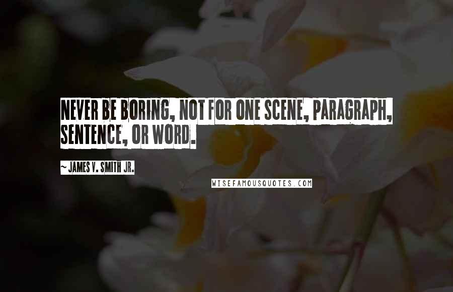 James V. Smith Jr. Quotes: Never be boring, not for one scene, paragraph, sentence, or word.