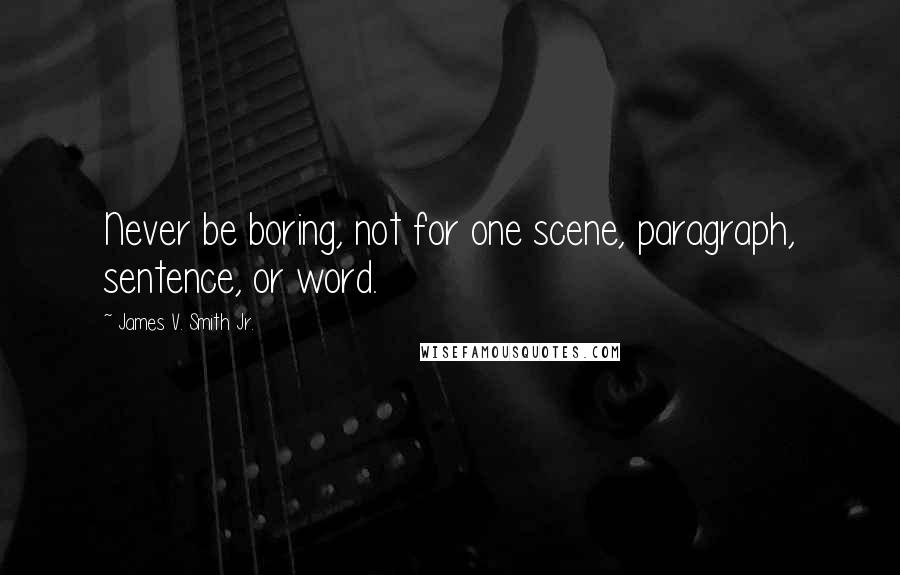 James V. Smith Jr. Quotes: Never be boring, not for one scene, paragraph, sentence, or word.