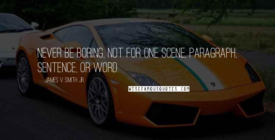 James V. Smith Jr. Quotes: Never be boring, not for one scene, paragraph, sentence, or word.