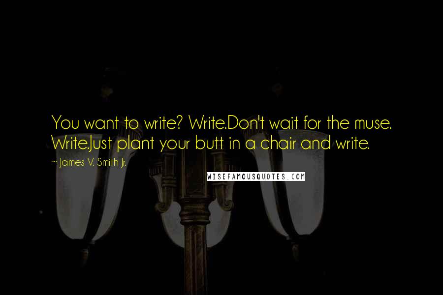 James V. Smith Jr. Quotes: You want to write? Write.Don't wait for the muse. Write.Just plant your butt in a chair and write.