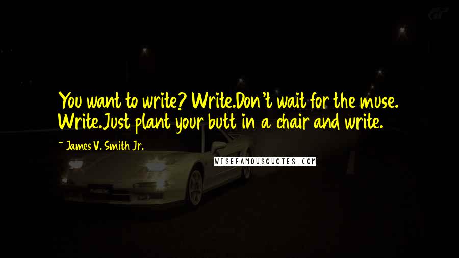 James V. Smith Jr. Quotes: You want to write? Write.Don't wait for the muse. Write.Just plant your butt in a chair and write.