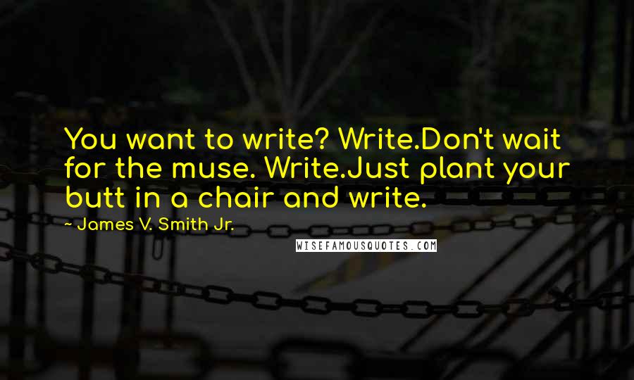 James V. Smith Jr. Quotes: You want to write? Write.Don't wait for the muse. Write.Just plant your butt in a chair and write.