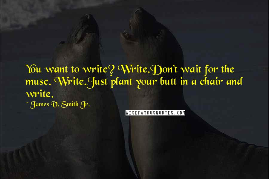 James V. Smith Jr. Quotes: You want to write? Write.Don't wait for the muse. Write.Just plant your butt in a chair and write.