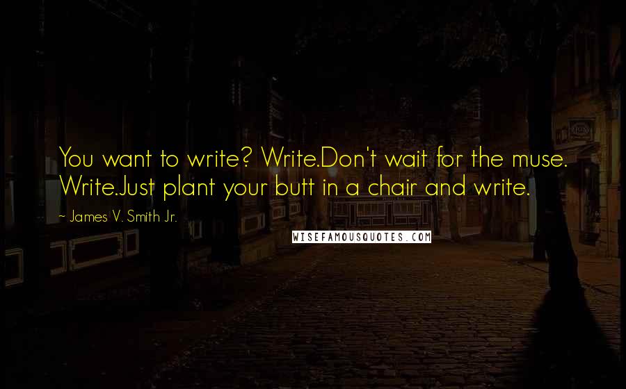 James V. Smith Jr. Quotes: You want to write? Write.Don't wait for the muse. Write.Just plant your butt in a chair and write.