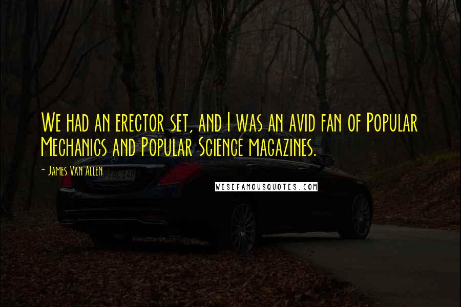 James Van Allen Quotes: We had an erector set, and I was an avid fan of Popular Mechanics and Popular Science magazines.