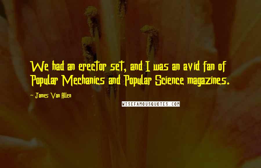 James Van Allen Quotes: We had an erector set, and I was an avid fan of Popular Mechanics and Popular Science magazines.