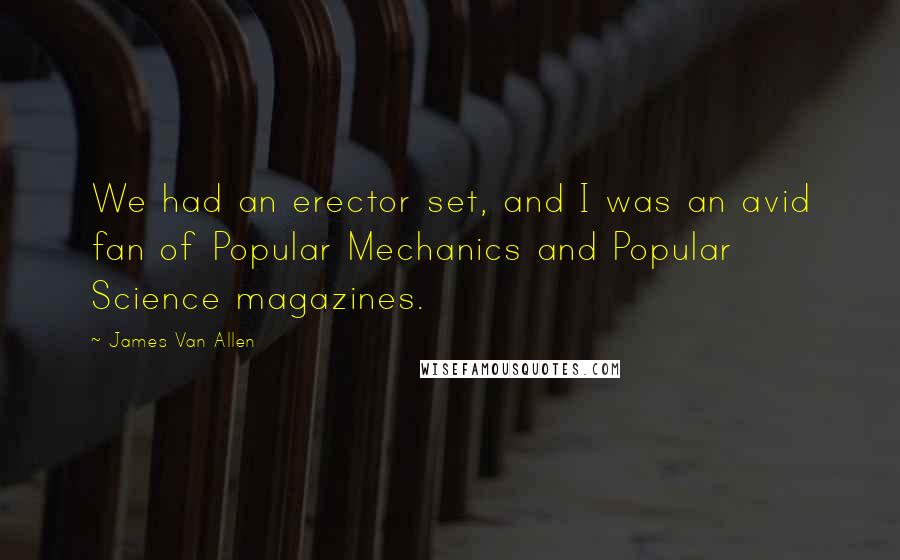 James Van Allen Quotes: We had an erector set, and I was an avid fan of Popular Mechanics and Popular Science magazines.