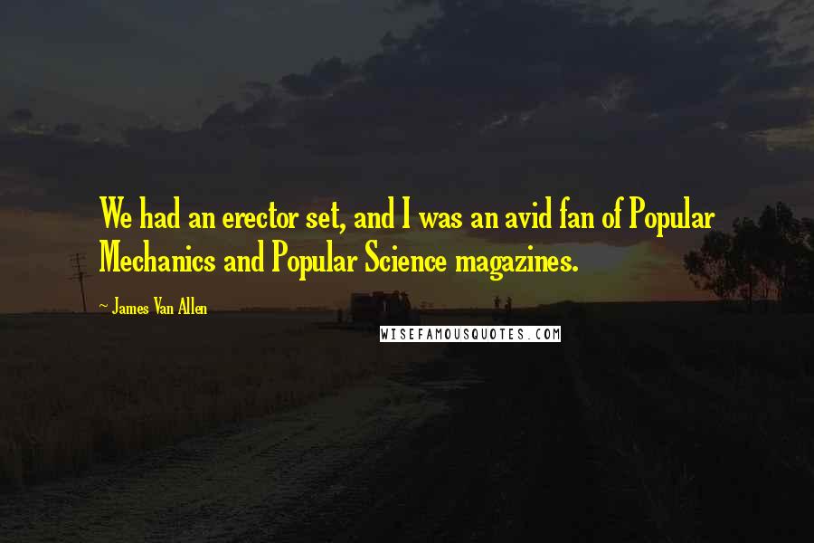 James Van Allen Quotes: We had an erector set, and I was an avid fan of Popular Mechanics and Popular Science magazines.