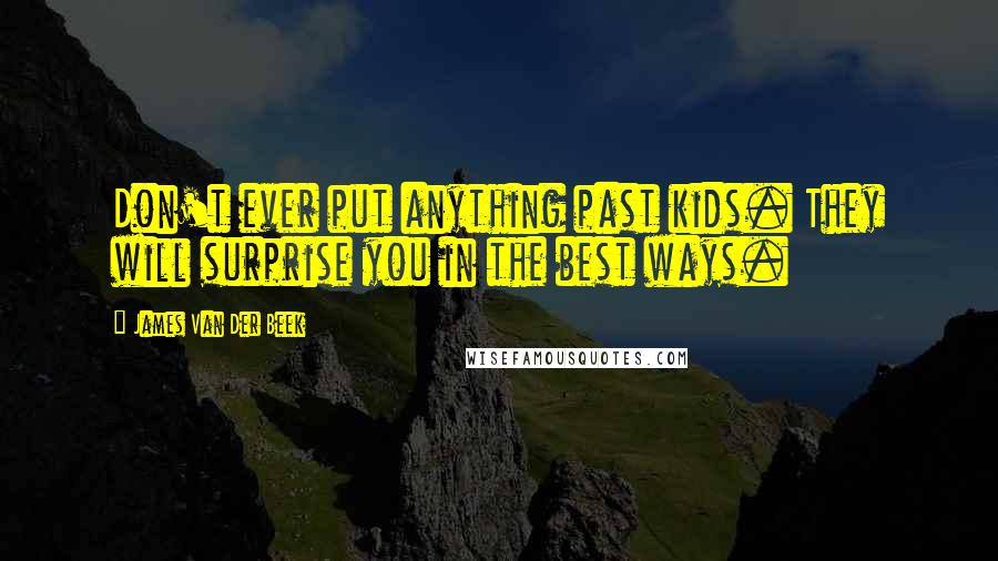 James Van Der Beek Quotes: Don't ever put anything past kids. They will surprise you in the best ways.