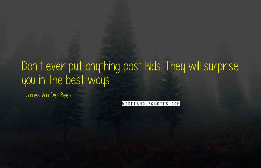 James Van Der Beek Quotes: Don't ever put anything past kids. They will surprise you in the best ways.