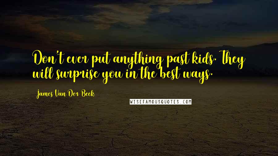 James Van Der Beek Quotes: Don't ever put anything past kids. They will surprise you in the best ways.