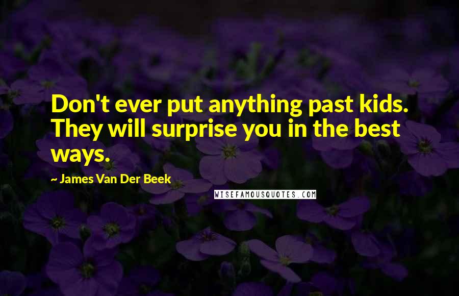 James Van Der Beek Quotes: Don't ever put anything past kids. They will surprise you in the best ways.