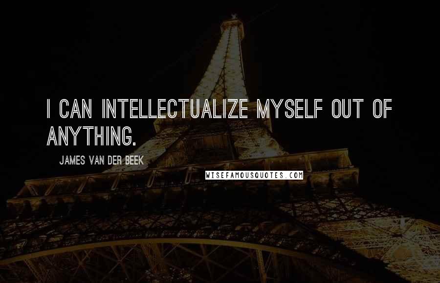 James Van Der Beek Quotes: I can intellectualize myself out of anything.