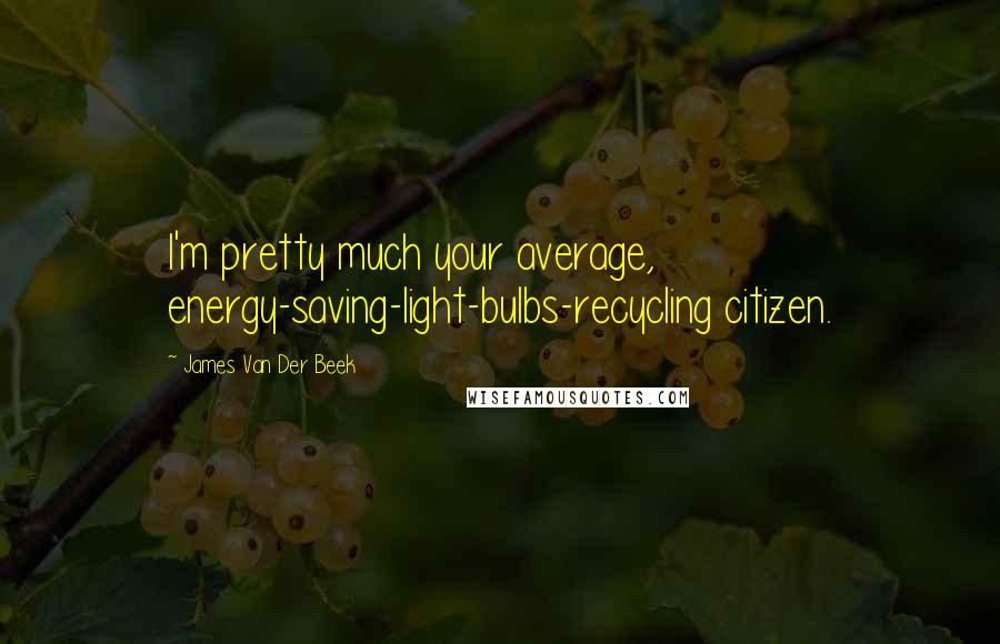 James Van Der Beek Quotes: I'm pretty much your average, energy-saving-light-bulbs-recycling citizen.
