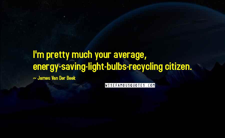 James Van Der Beek Quotes: I'm pretty much your average, energy-saving-light-bulbs-recycling citizen.