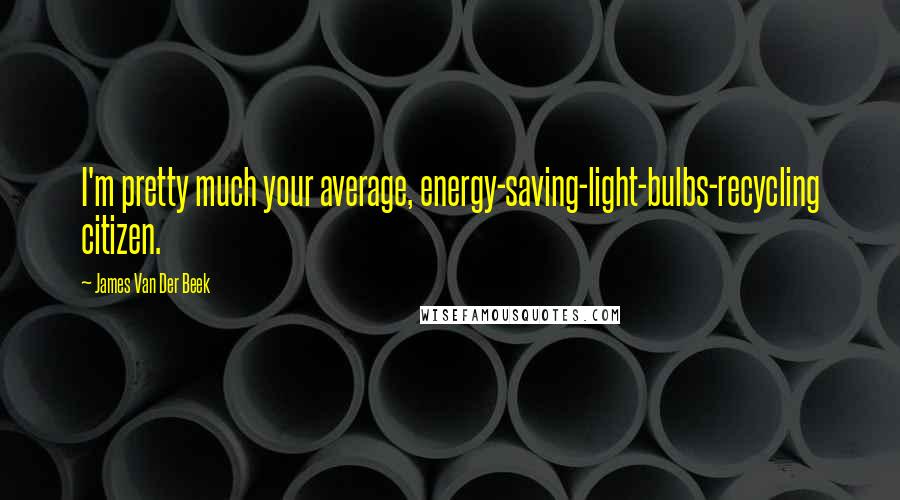 James Van Der Beek Quotes: I'm pretty much your average, energy-saving-light-bulbs-recycling citizen.