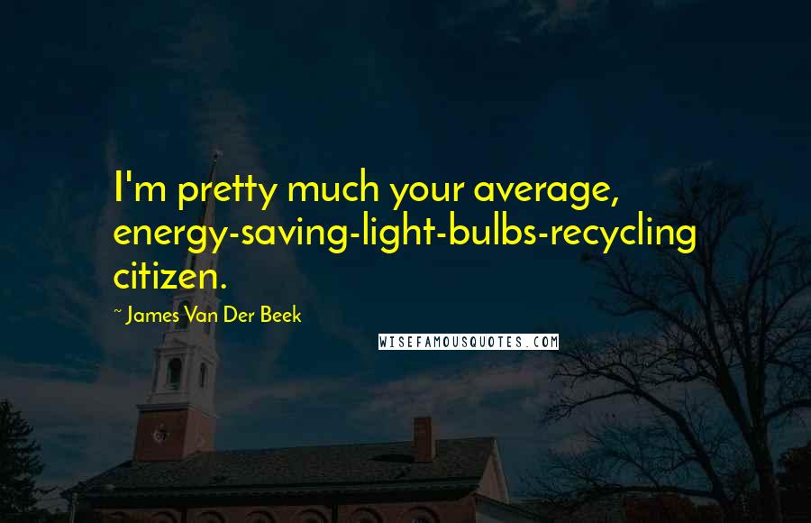 James Van Der Beek Quotes: I'm pretty much your average, energy-saving-light-bulbs-recycling citizen.