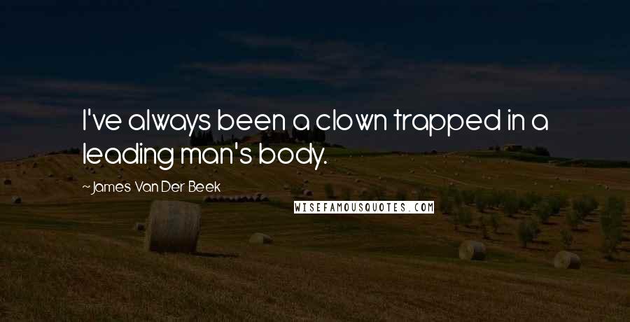 James Van Der Beek Quotes: I've always been a clown trapped in a leading man's body.