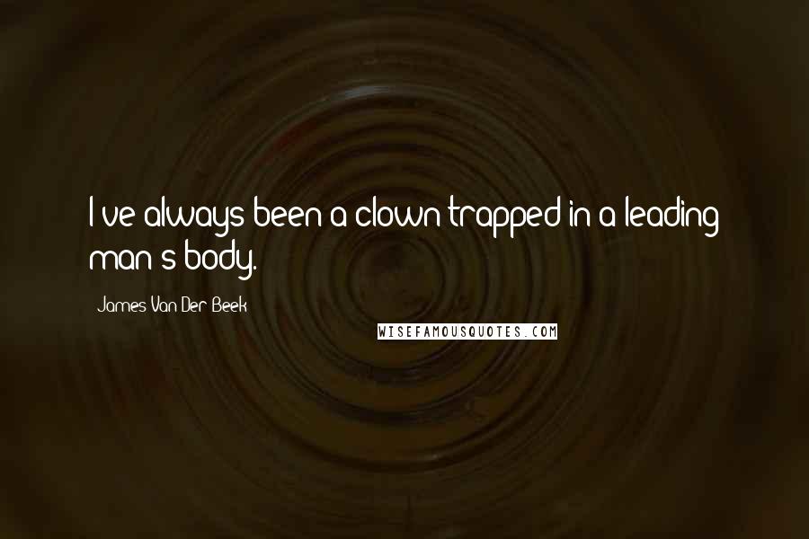 James Van Der Beek Quotes: I've always been a clown trapped in a leading man's body.