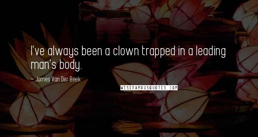 James Van Der Beek Quotes: I've always been a clown trapped in a leading man's body.