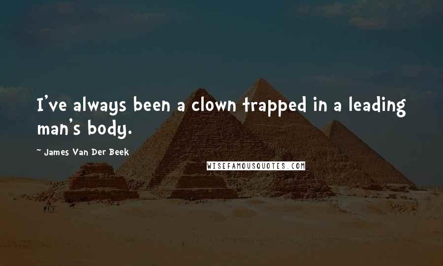 James Van Der Beek Quotes: I've always been a clown trapped in a leading man's body.