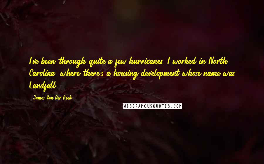 James Van Der Beek Quotes: I've been through quite a few hurricanes. I worked in North Carolina, where there's a housing development whose name was Landfall.