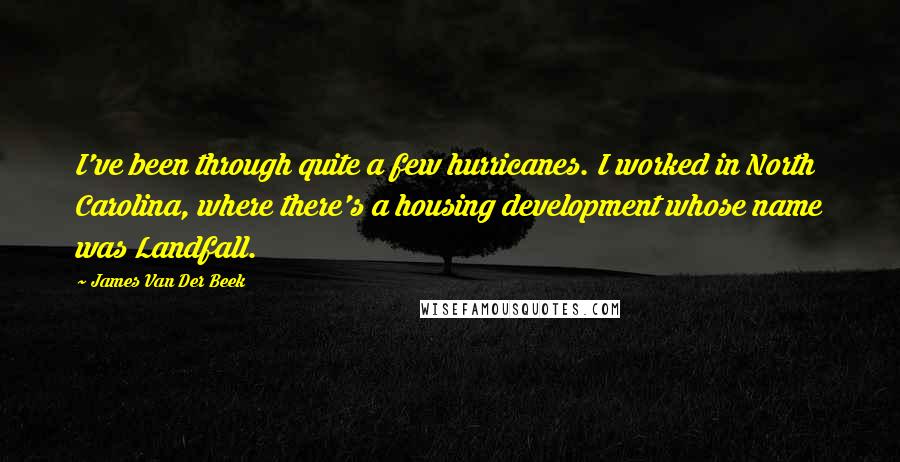 James Van Der Beek Quotes: I've been through quite a few hurricanes. I worked in North Carolina, where there's a housing development whose name was Landfall.