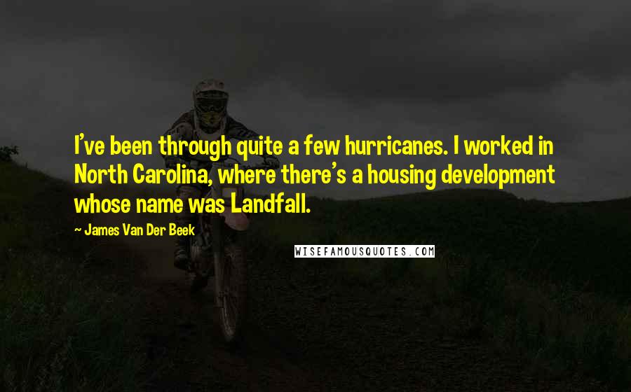 James Van Der Beek Quotes: I've been through quite a few hurricanes. I worked in North Carolina, where there's a housing development whose name was Landfall.