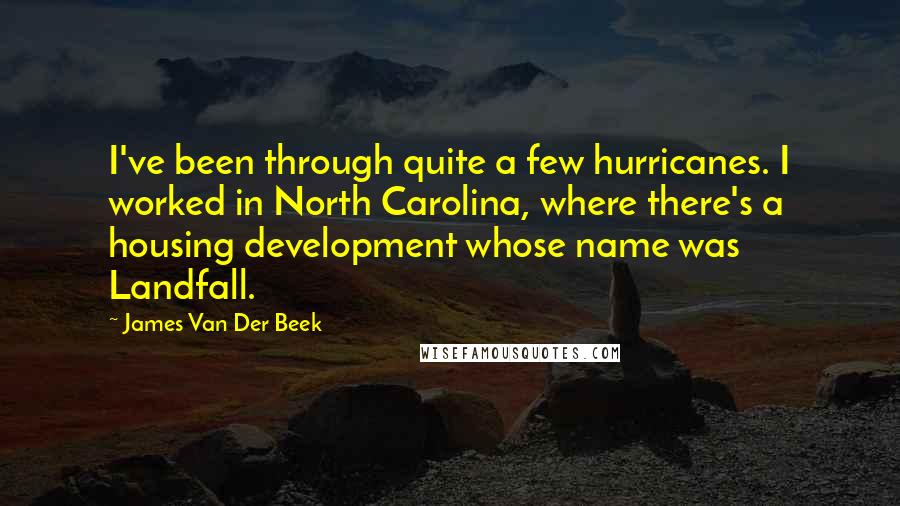 James Van Der Beek Quotes: I've been through quite a few hurricanes. I worked in North Carolina, where there's a housing development whose name was Landfall.