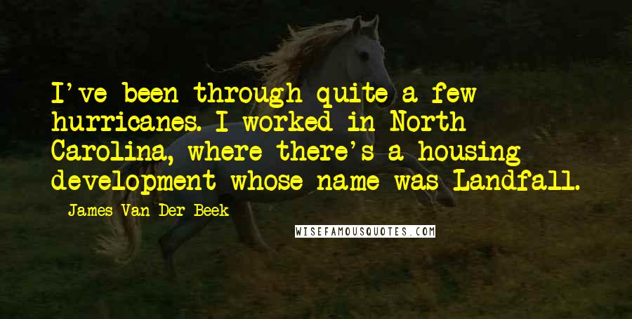 James Van Der Beek Quotes: I've been through quite a few hurricanes. I worked in North Carolina, where there's a housing development whose name was Landfall.