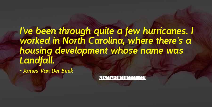 James Van Der Beek Quotes: I've been through quite a few hurricanes. I worked in North Carolina, where there's a housing development whose name was Landfall.
