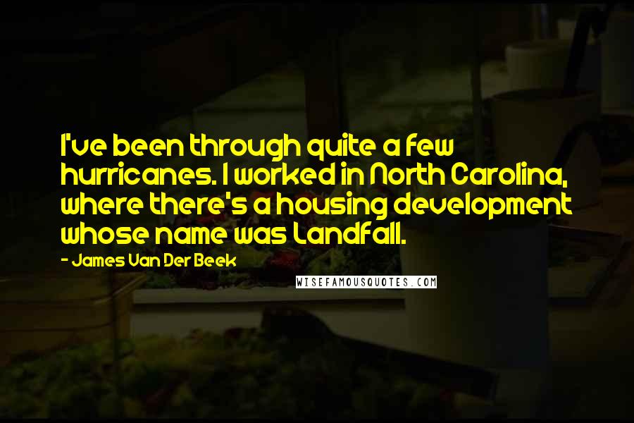 James Van Der Beek Quotes: I've been through quite a few hurricanes. I worked in North Carolina, where there's a housing development whose name was Landfall.